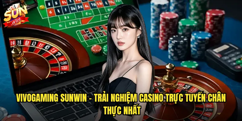 Vivogaming sunwin - Trải nghiệm casino trực tuyến chân thực nhất
